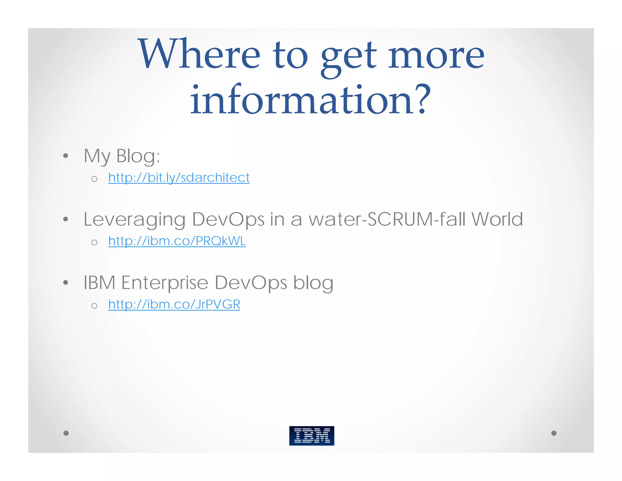 Where to get more 
          information?
• My Blog:
  o http://bit.ly/sdarchitect


• Leveraging DevOps in a water-SCRUM-fall World
  o http://ibm.co/PRQkWL


• IBM Enterprise DevOps blog
  o http://ibm.co/JrPVGR
 