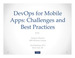 DevOps for Mobile 
Apps: Challenges and 
   Best Practices 
         Sanjeev Sharma
       IBM Software Group

       DevOpsDays 2013
         New York, NY
 