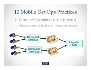 10 Mobile DevOps Practices
2. Practice Continuous Integration
 o Have a central Build and Integration server
 