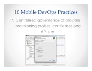 10 Mobile DevOps Practices
7. Centralized governance of provider
  provisioning profiles, certificates and
                 API keys
 