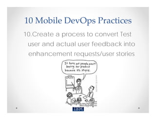 10 Mobile DevOps Practices
10.Create a process to convert Test
 user and actual user feedback into
 enhancement requests/user stories
 