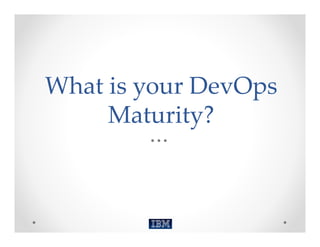 What is your DevOps 
     Maturity?
 