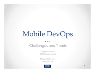 Mobile DevOps
 Challenges and Trends
        Sanjeev Sharma
      IBM Software Group

       MoDevTablet 2012
         Arlington, VA
 