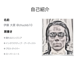 自己紹介
❖ 踊れるエンジニア
❖ インタラクティブ・アーティスト
❖ プロトタイパー
❖ スーパーニート
伊藤 大要 @chuckb10
肩書き
名前
 