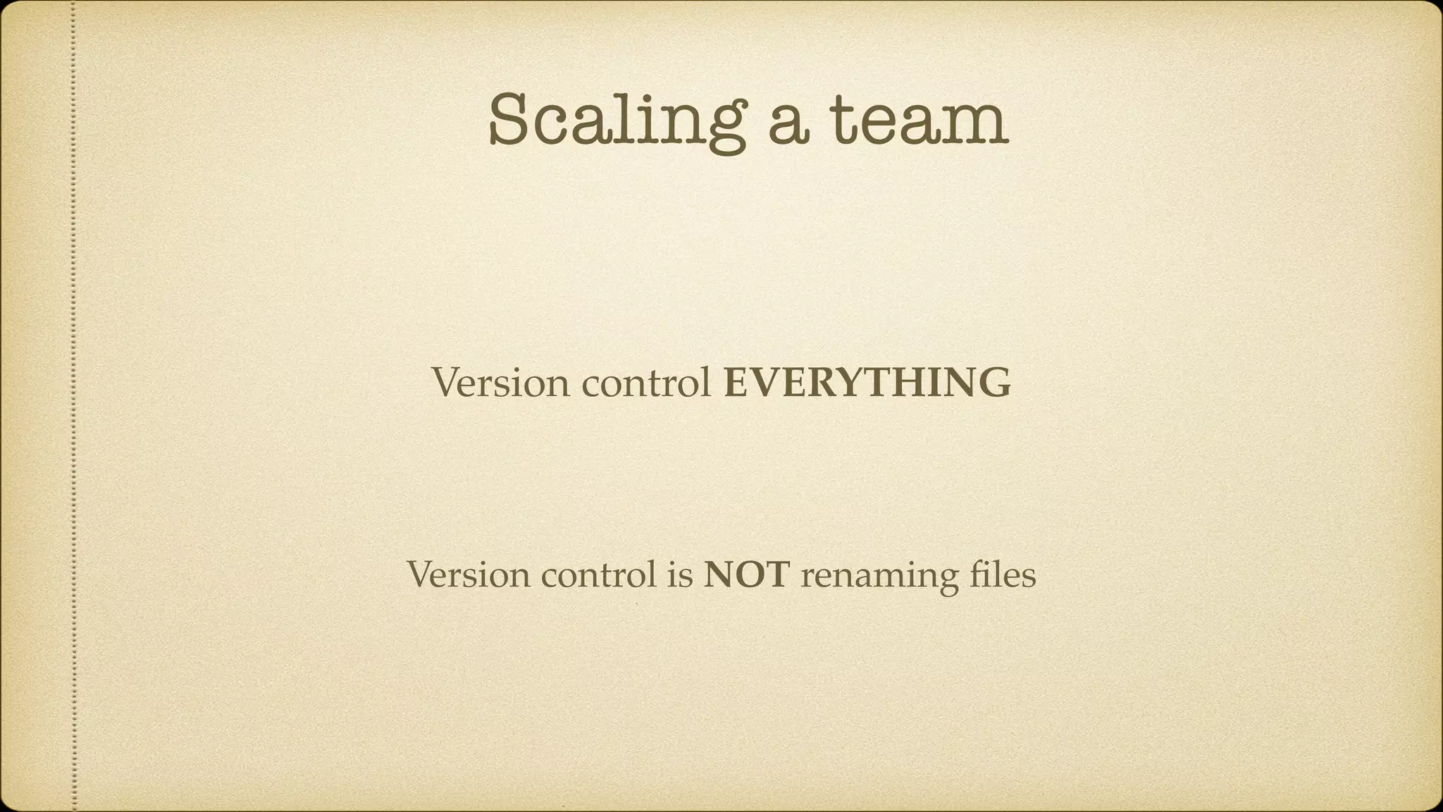 Scaling a team
Version control is NOT renaming ﬁles
Version control EVERYTHING
 