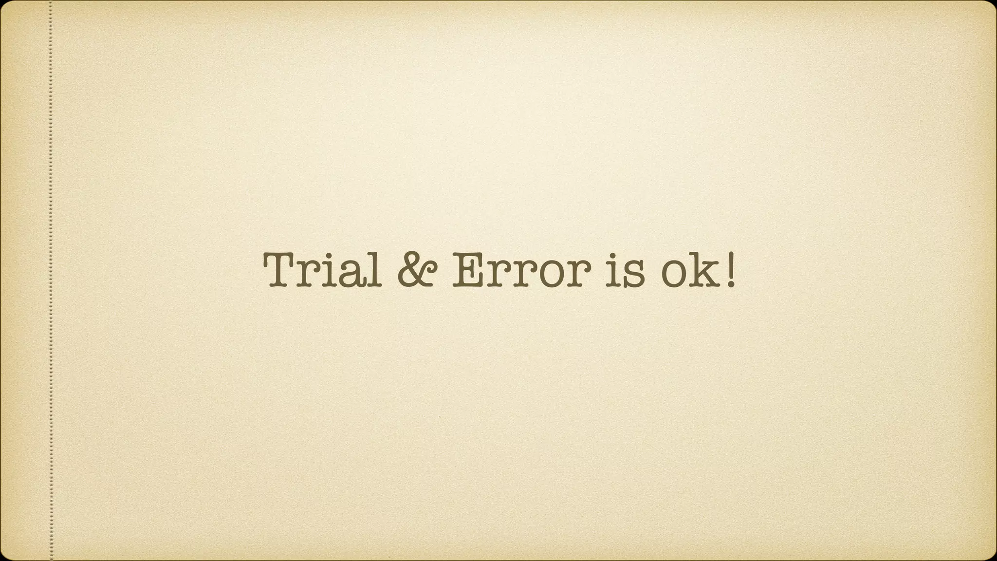 Trial & Error is ok!
 