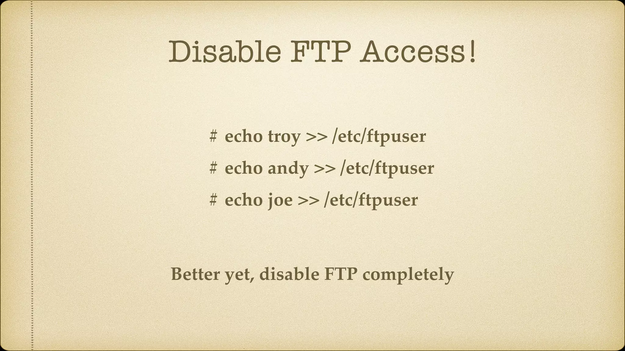 Disable FTP Access!
# echo troy >> /etc/ftpuser
# echo andy >> /etc/ftpuser
# echo joe >> /etc/ftpuser
Better yet, disable FTP completely
 