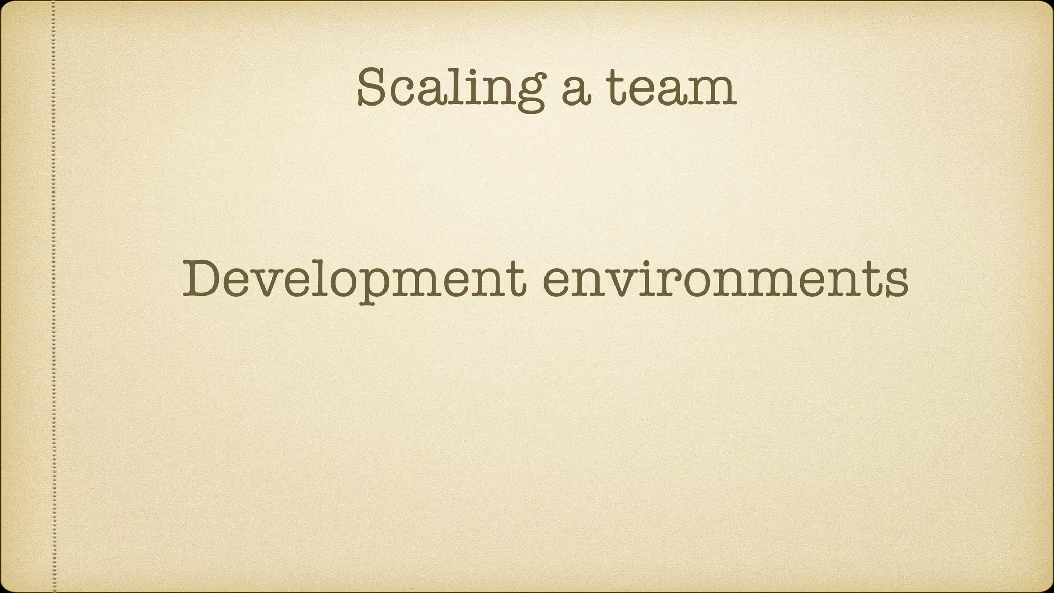 Scaling a team
Development environments
 
