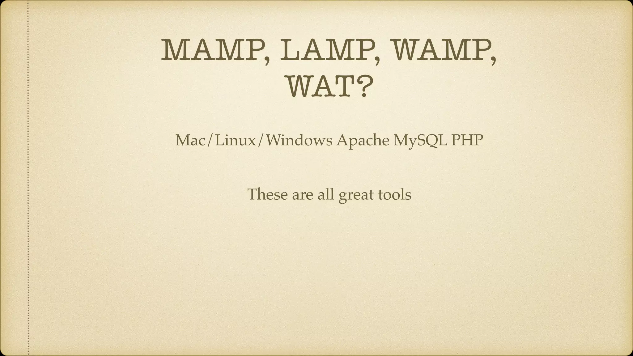 MAMP, LAMP, WAMP,
WAT?
Mac/Linux/Windows Apache MySQL PHP
These are all great tools
 