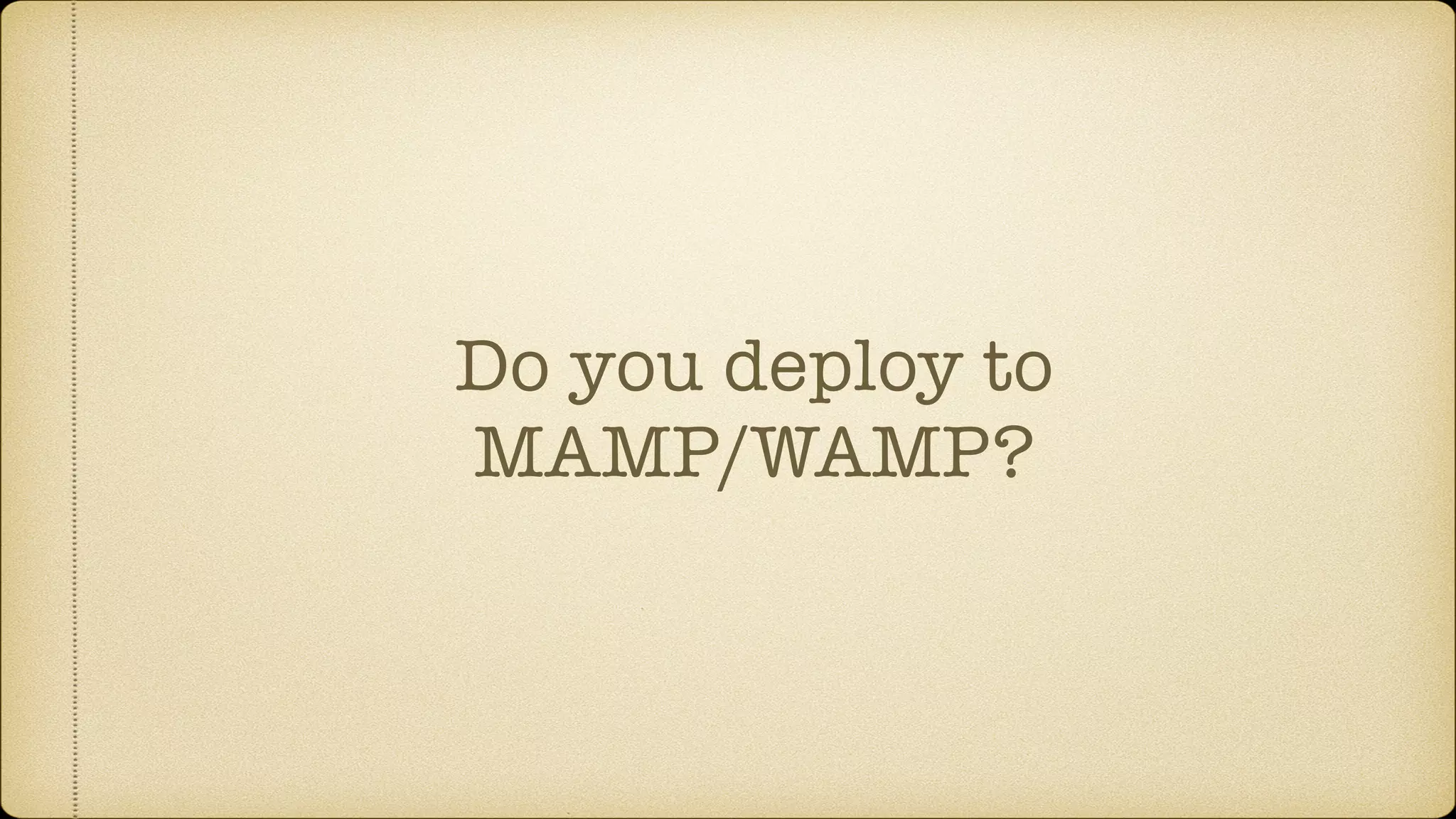 Do you deploy to
MAMP/WAMP?
 