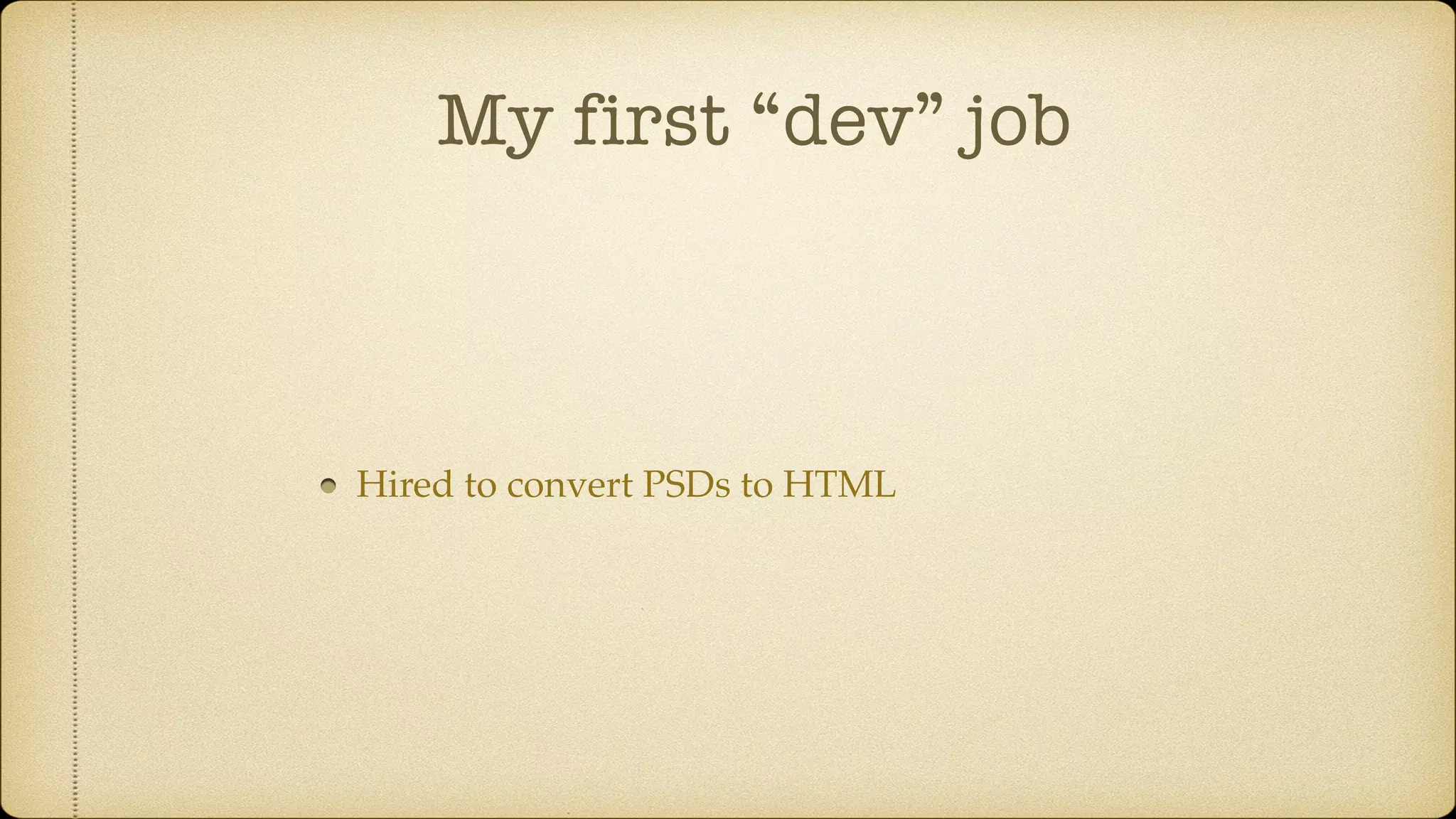 My first “dev” job
Hired to convert PSDs to HTML
 