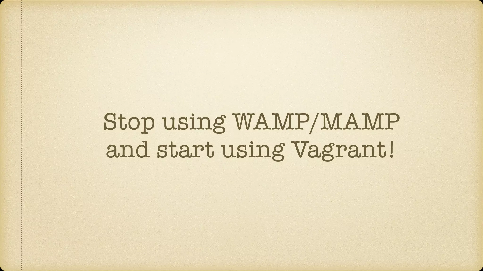 Stop using WAMP/MAMP
and start using Vagrant!
 