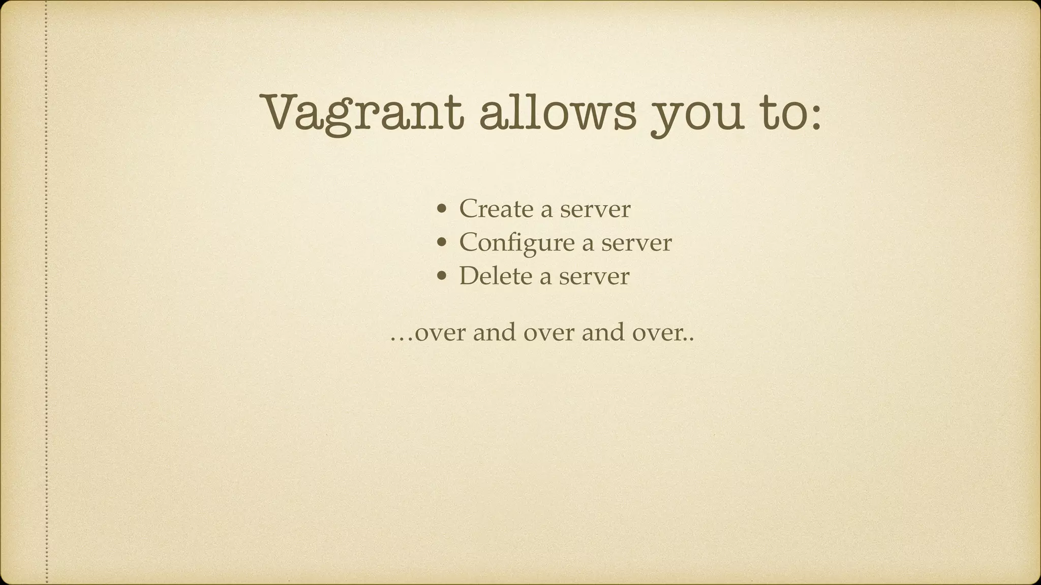 Vagrant allows you to:
• Create a server
• Conﬁgure a server
• Delete a server
…over and over and over..
 