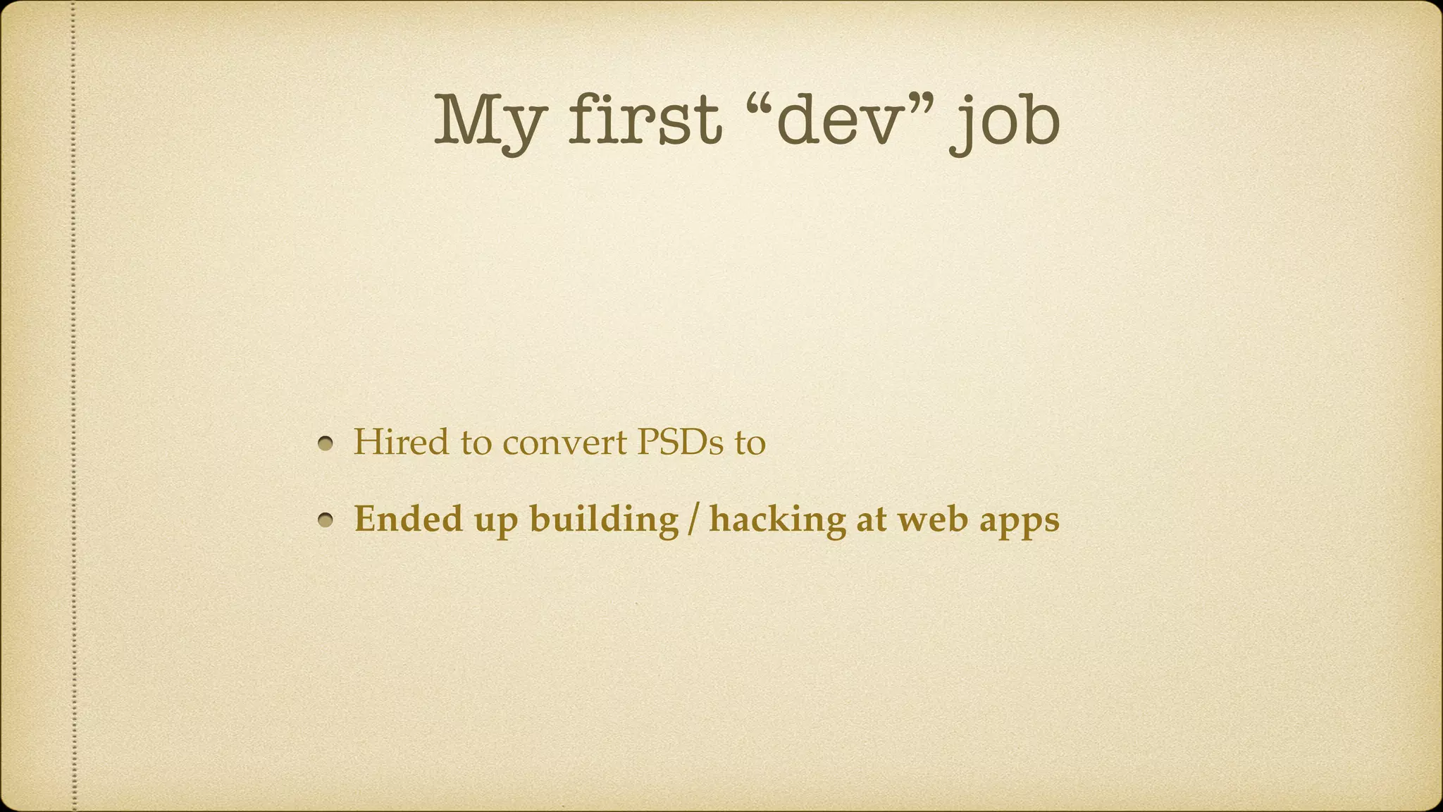 My first “dev” job
Hired to convert PSDs to
Ended up building / hacking at web apps
 