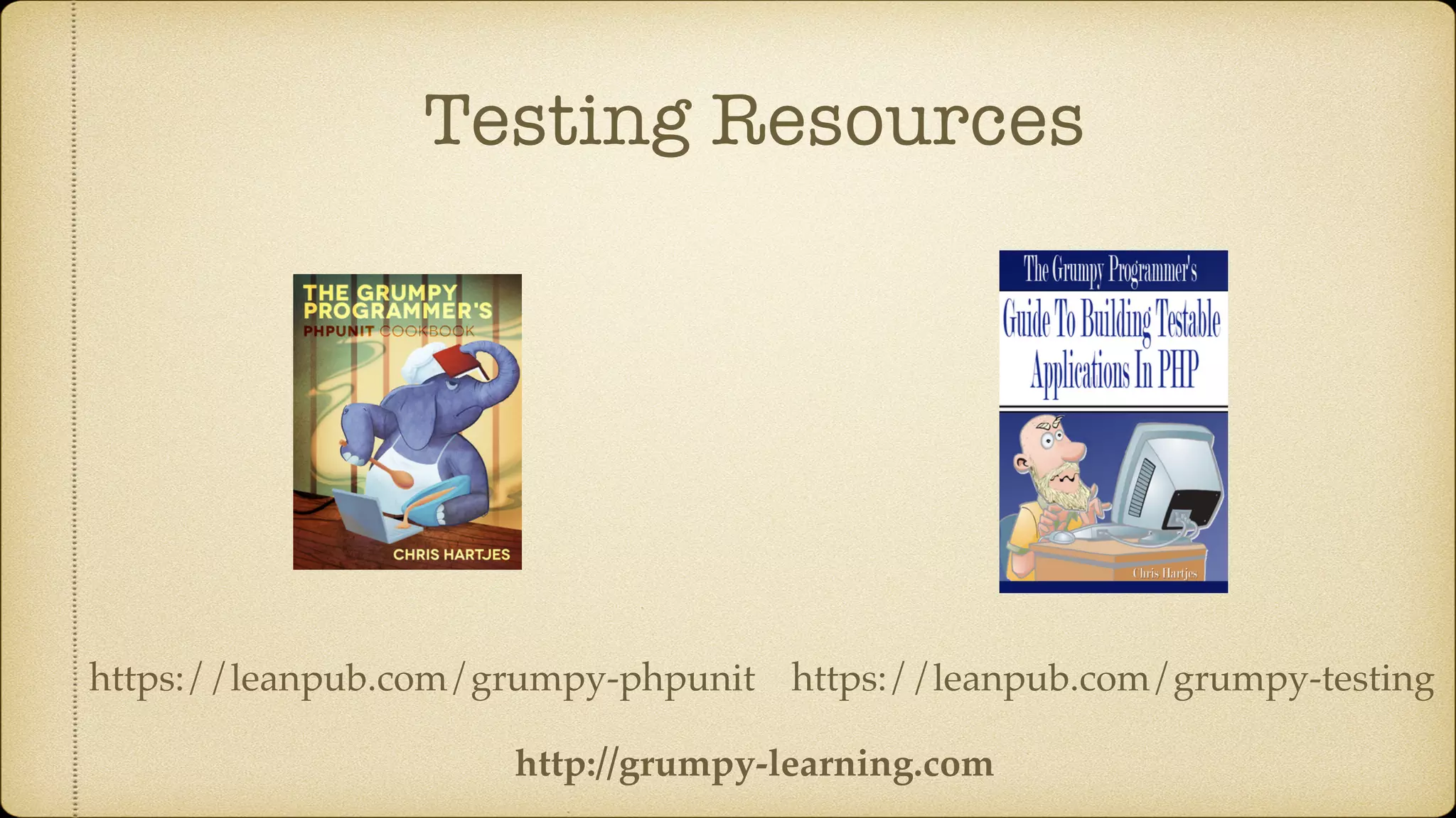 Testing Resources
https://leanpub.com/grumpy-testinghttps://leanpub.com/grumpy-phpunit
http://grumpy-learning.com
 