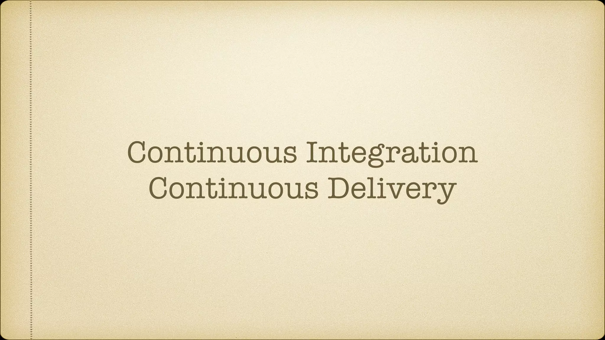Continuous Integration
Continuous Delivery
 