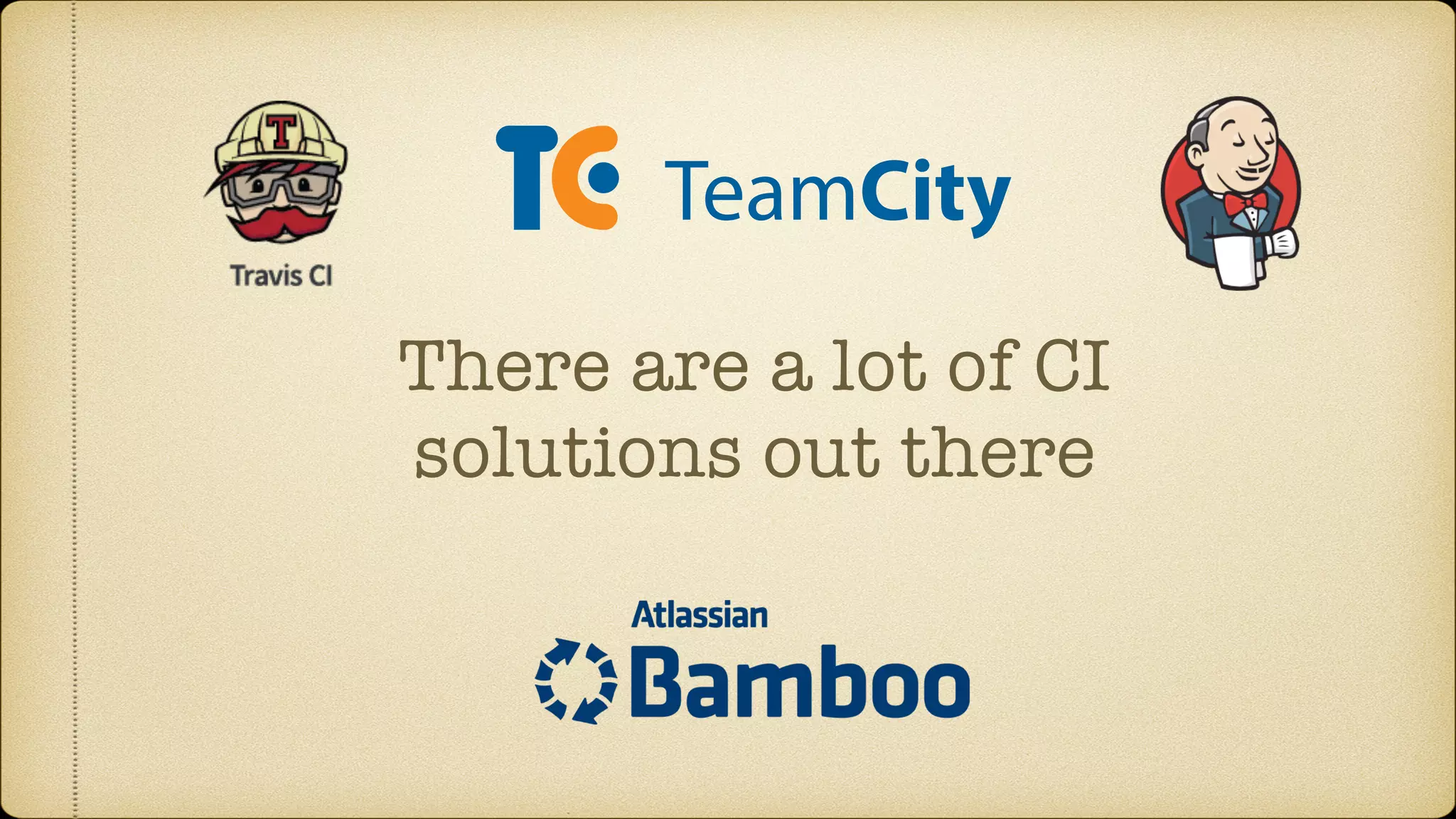 There are a lot of CI
solutions out there
 