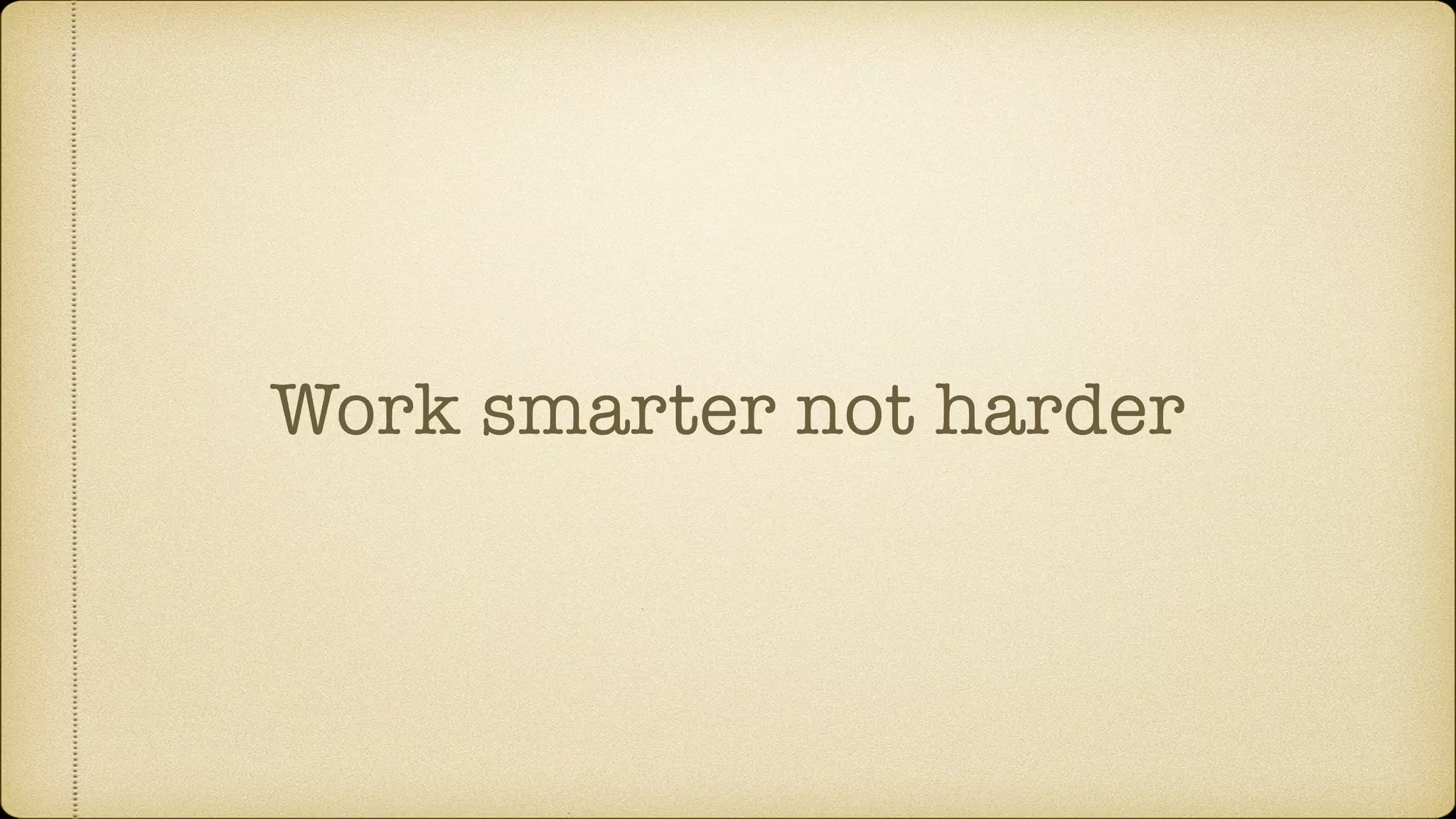 Work smarter not harder
 