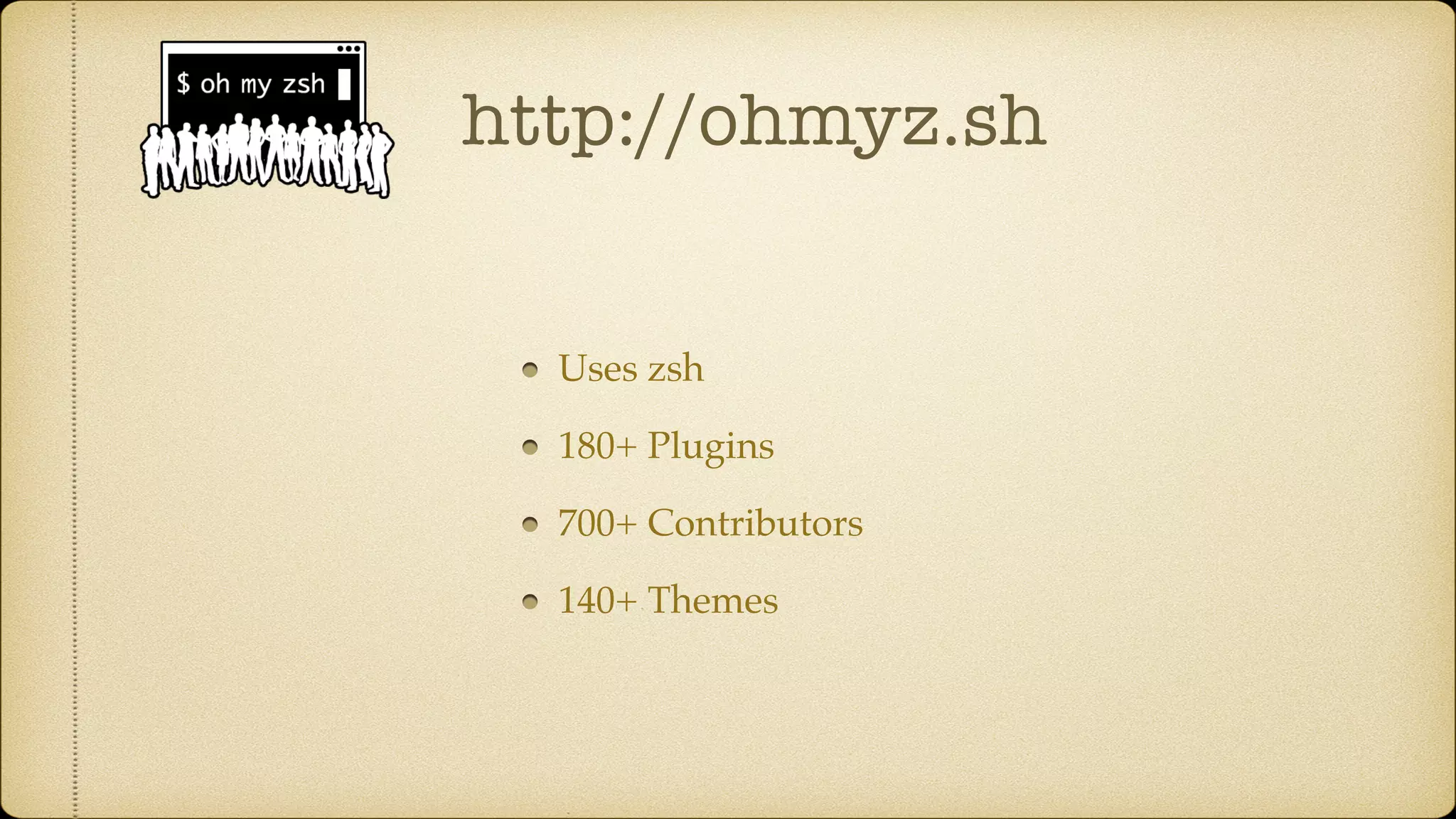 http://ohmyz.sh
Uses zsh
180+ Plugins
700+ Contributors
140+ Themes
 