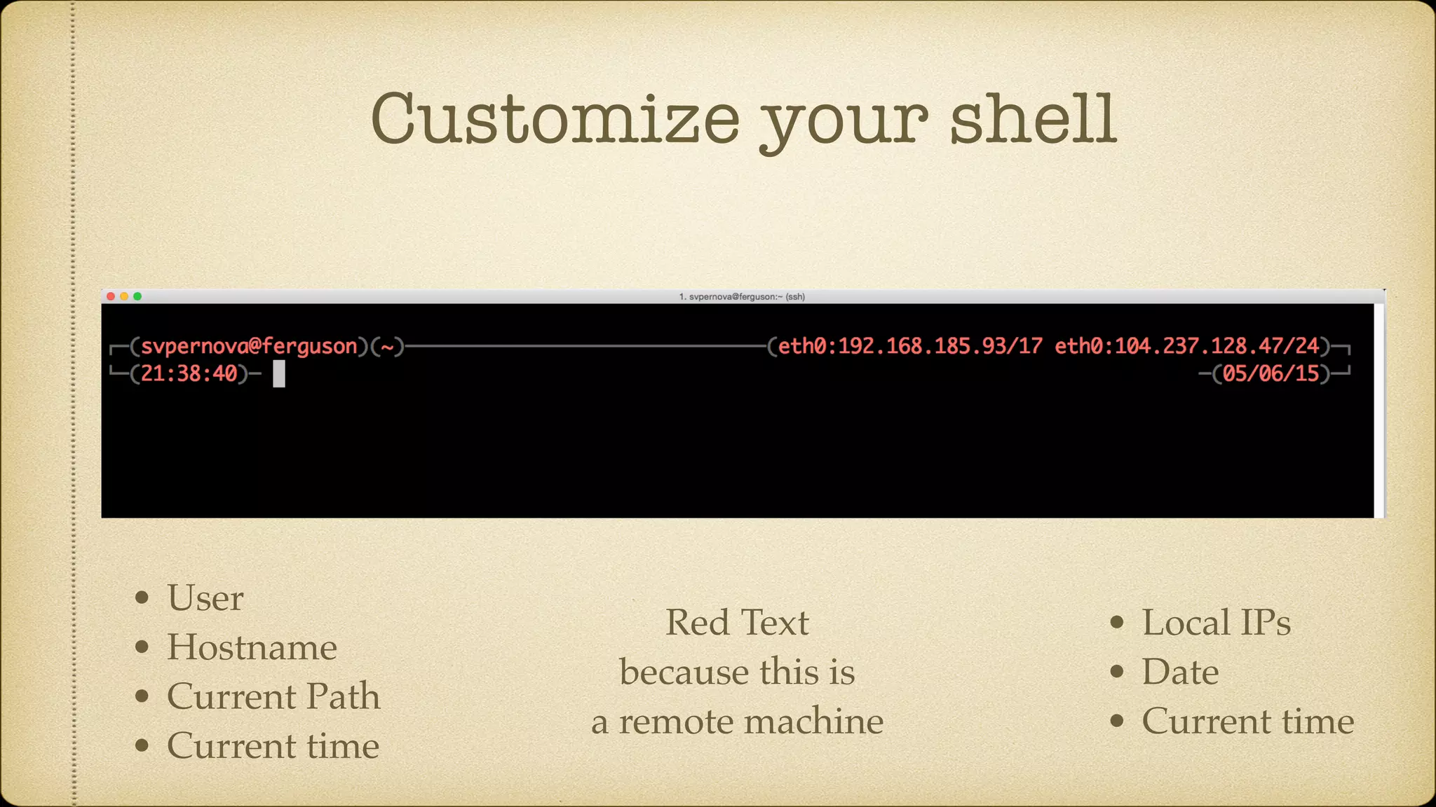 Customize your shell
• User
• Hostname
• Current Path
• Current time
• Local IPs
• Date
• Current time
Red Text
because this is
a remote machine
 