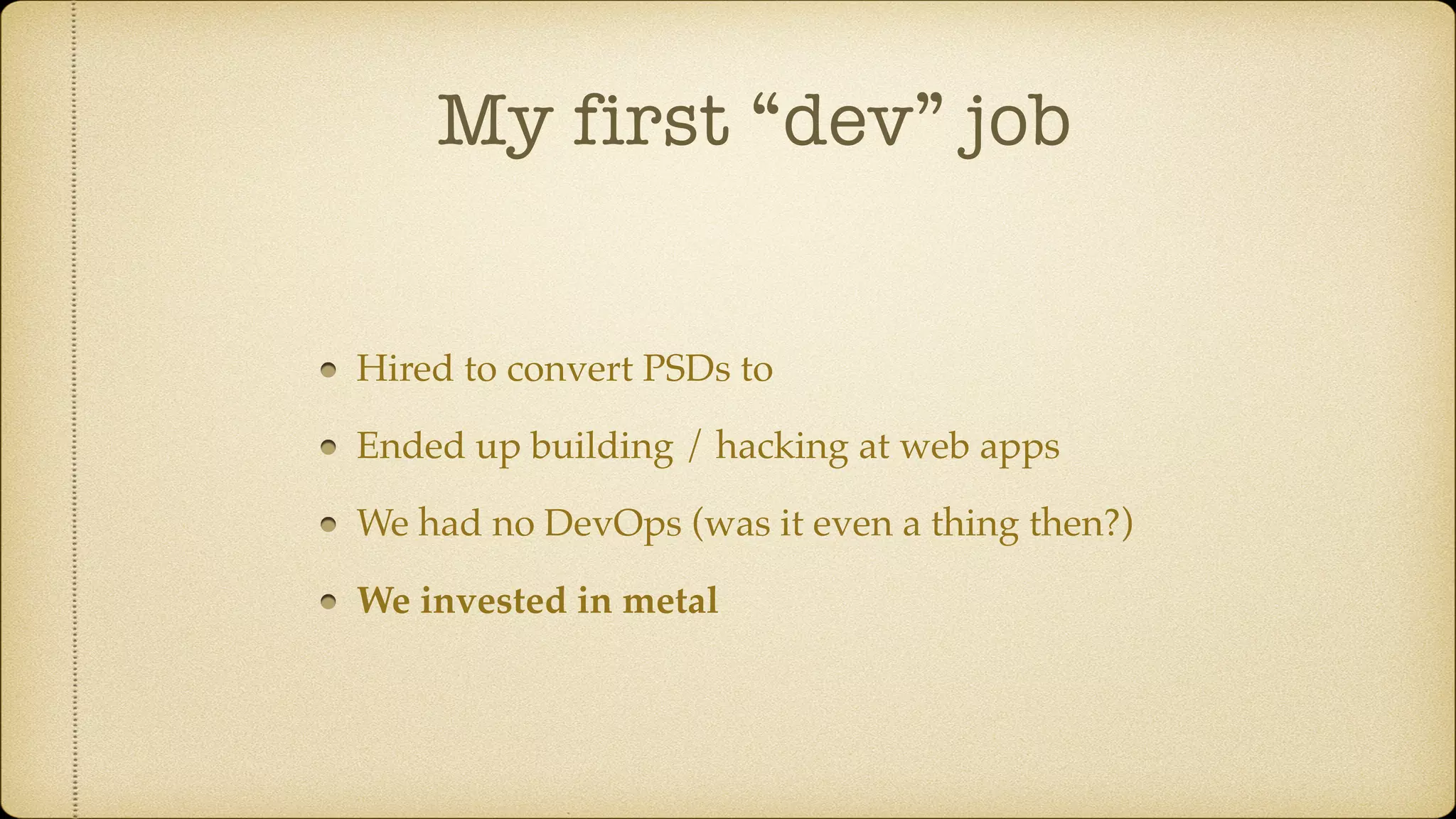 My first “dev” job
Hired to convert PSDs to
Ended up building / hacking at web apps
We had no DevOps (was it even a thing then?)
We invested in metal
 