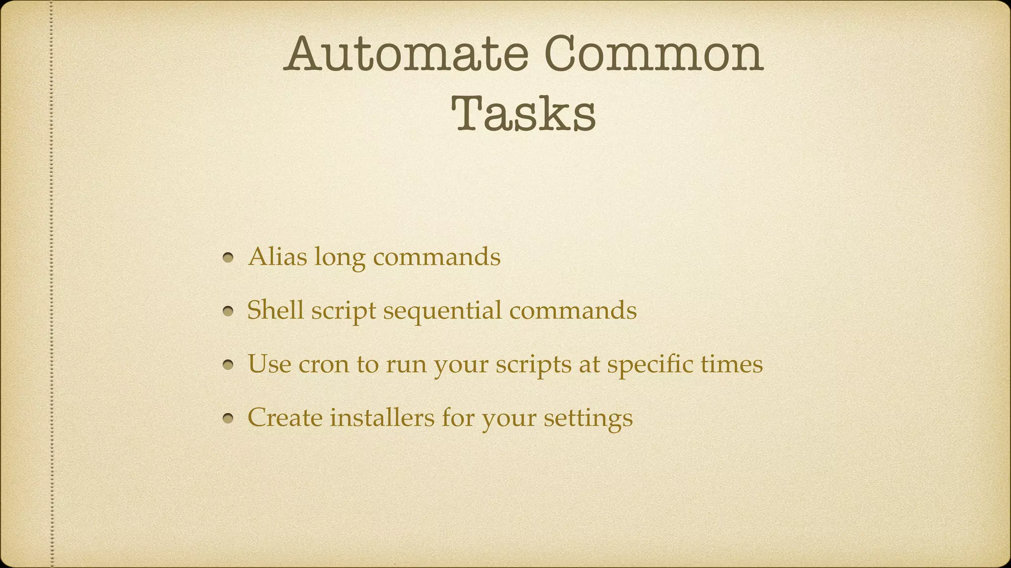 Automate Common
Tasks
Alias long commands
Shell script sequential commands
Use cron to run your scripts at speciﬁc times
Create installers for your settings
 