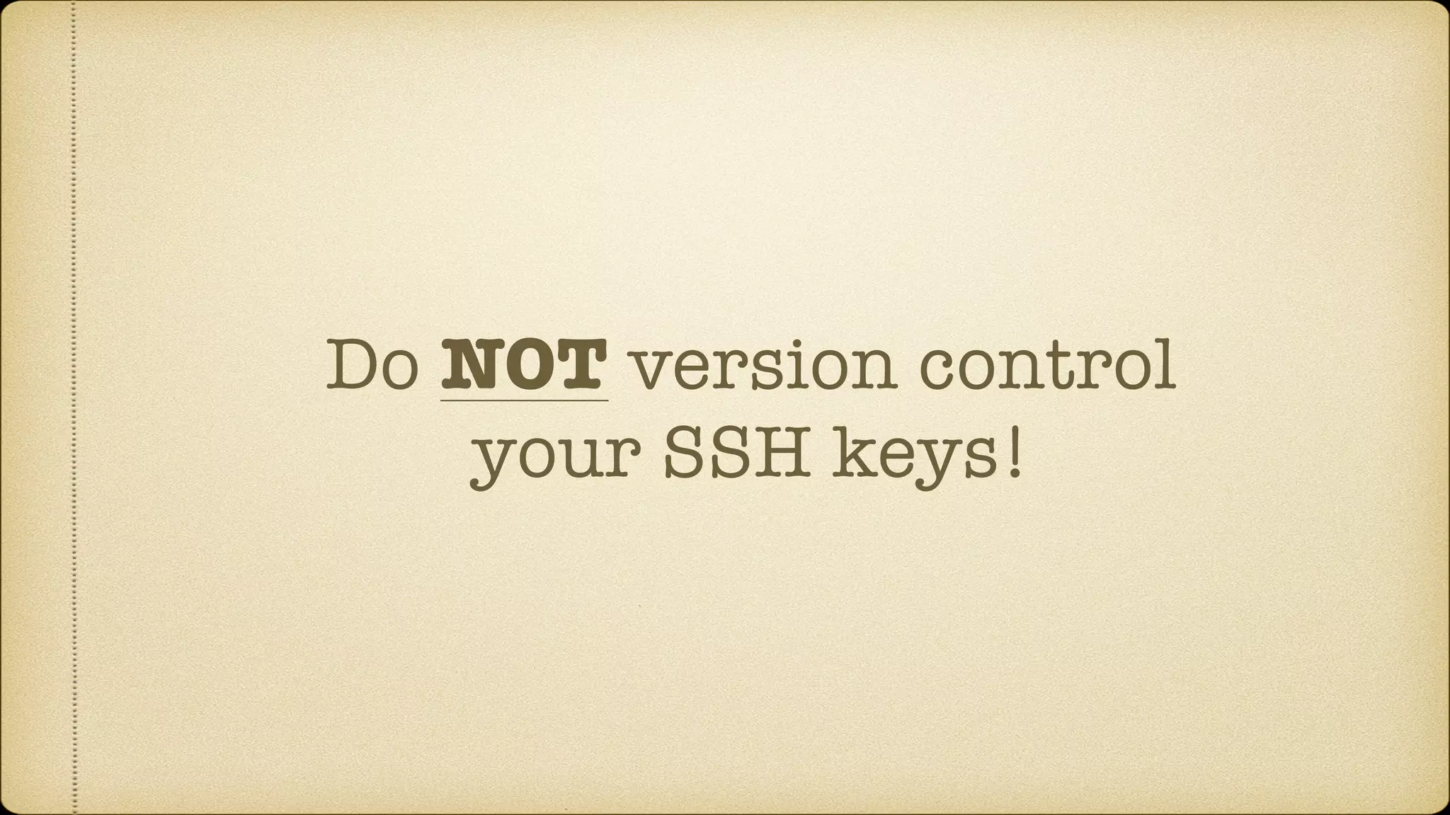 Do NOT version control
your SSH keys!
 