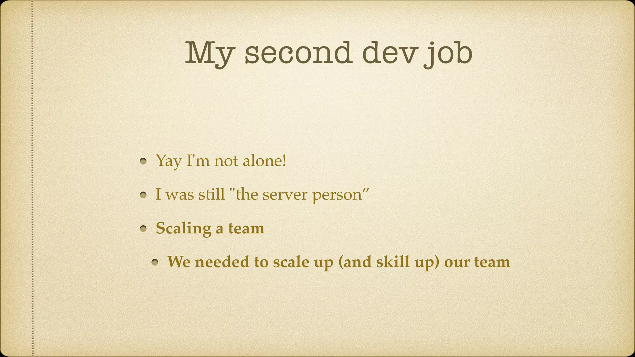 Yay I'm not alone!
I was still "the server person”
Scaling a team
We needed to scale up (and skill up) our team
My second dev job
 