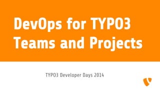 DevOps for TYPO3 
Teams and Projects 
TYPO3 Developer Days 2014 
 