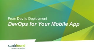 From Dev to Deployment
DevOps for Your Mobile App
 