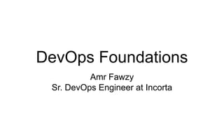 DevOps Foundations
Amr Fawzy
Sr. DevOps Engineer at Incorta
 