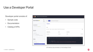 | ©2020 F5
6 CONFIDENTIAL
Use a Developer Portal
Developer portal consists of:
• Sample code
• Documentation
• Catalog of APIs
 