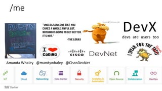 /me
Amanda Whaley @mandywhaley @CiscoDevNet
DevXdevs are users too
 