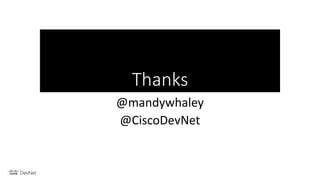 Thanks
@mandywhaley
@CiscoDevNet
 