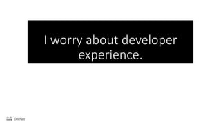 I worry about developer
experience.
 