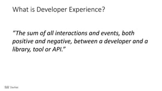 What is Developer Experience?
“The sum of all interactions and events, both
positive and negative, between a developer and a
library, tool or API.”
 