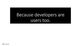 Because developers are
users too.
 