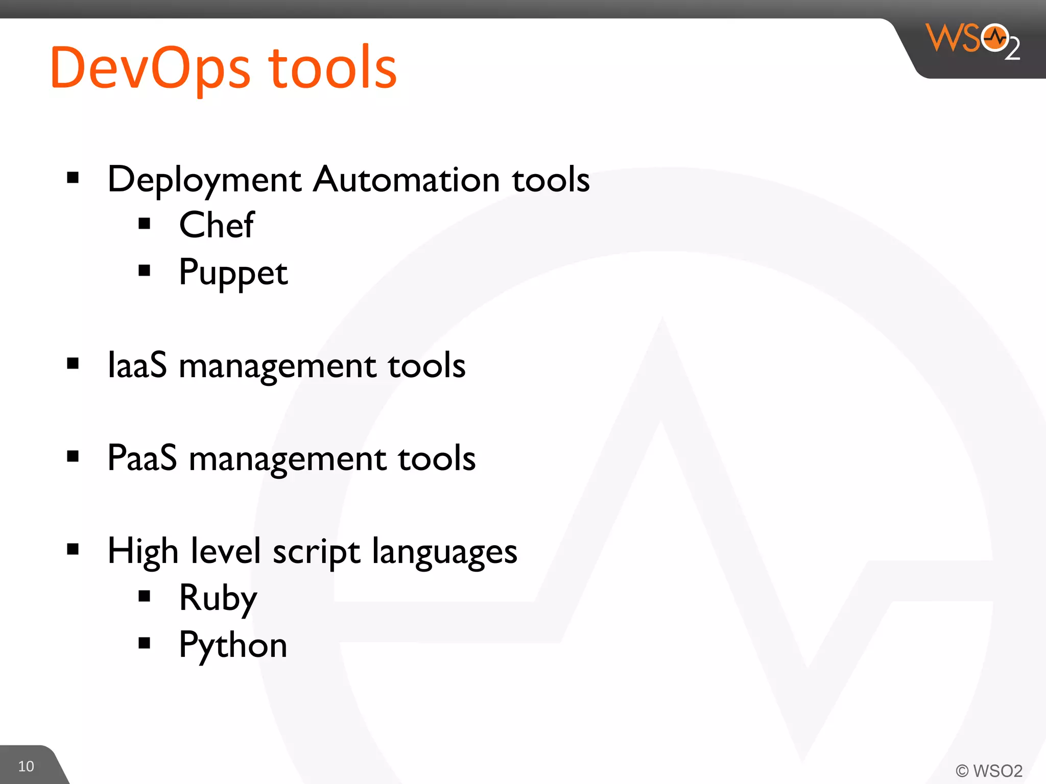 §  Deployment Automation tools 	

§  Chef	

§  Puppet	

§  IaaS management tools	

§  PaaS management tools	

§  High level script languages	

§  Ruby	

§  Python	

10	
  
DevOps	
  tools	
  
 