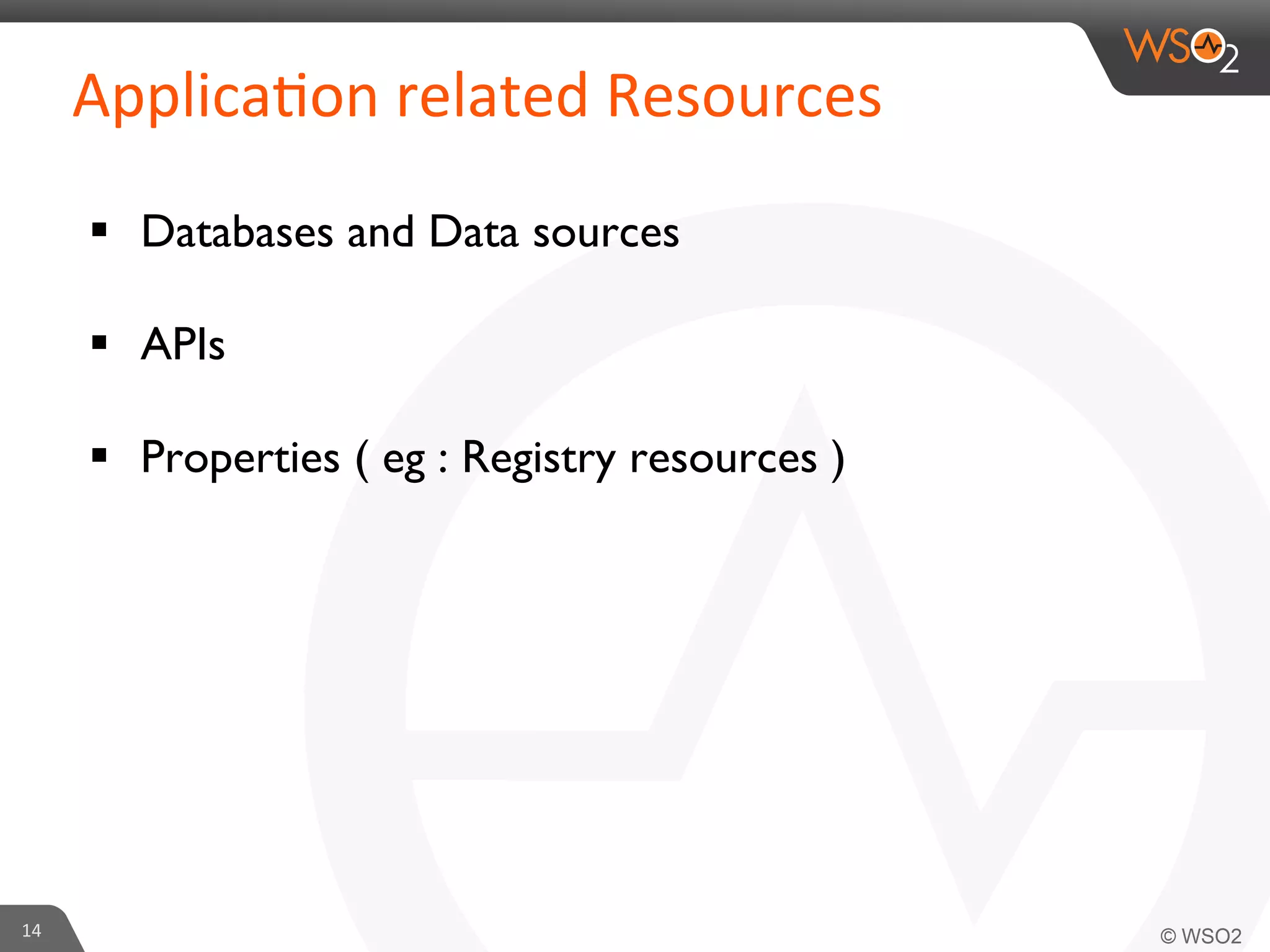 §  Databases and Data sources	

	

§  APIs	

	

§  Properties ( eg : Registry resources )	

	

14	
  
Applica6on	
  related	
  Resources	
  
 