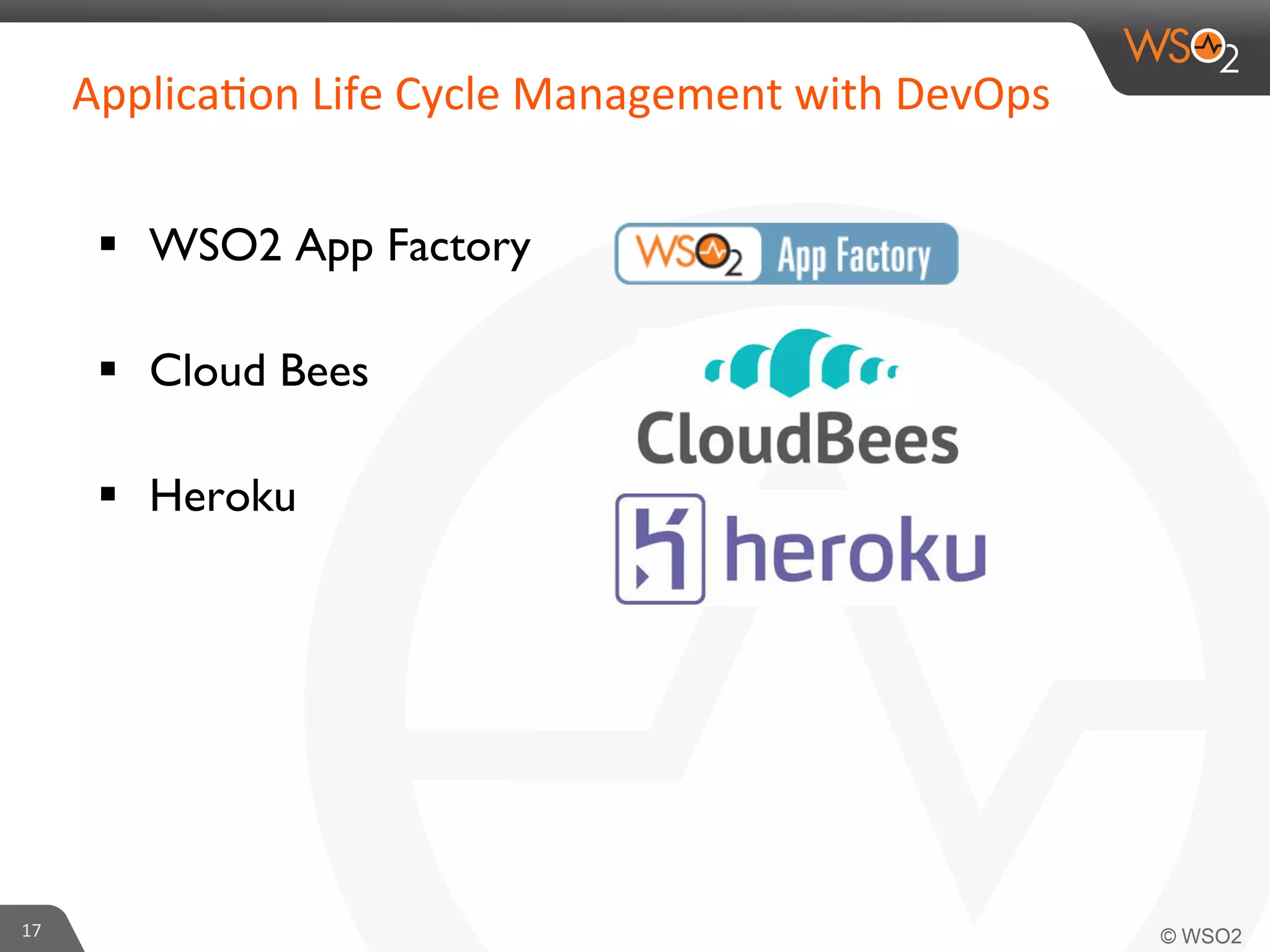 §  WSO2 App Factory	

§  Cloud Bees	

§  Heroku	

17	
  
Applica6on	
  Life	
  Cycle	
  Management	
  with	
  DevOps	
  
 