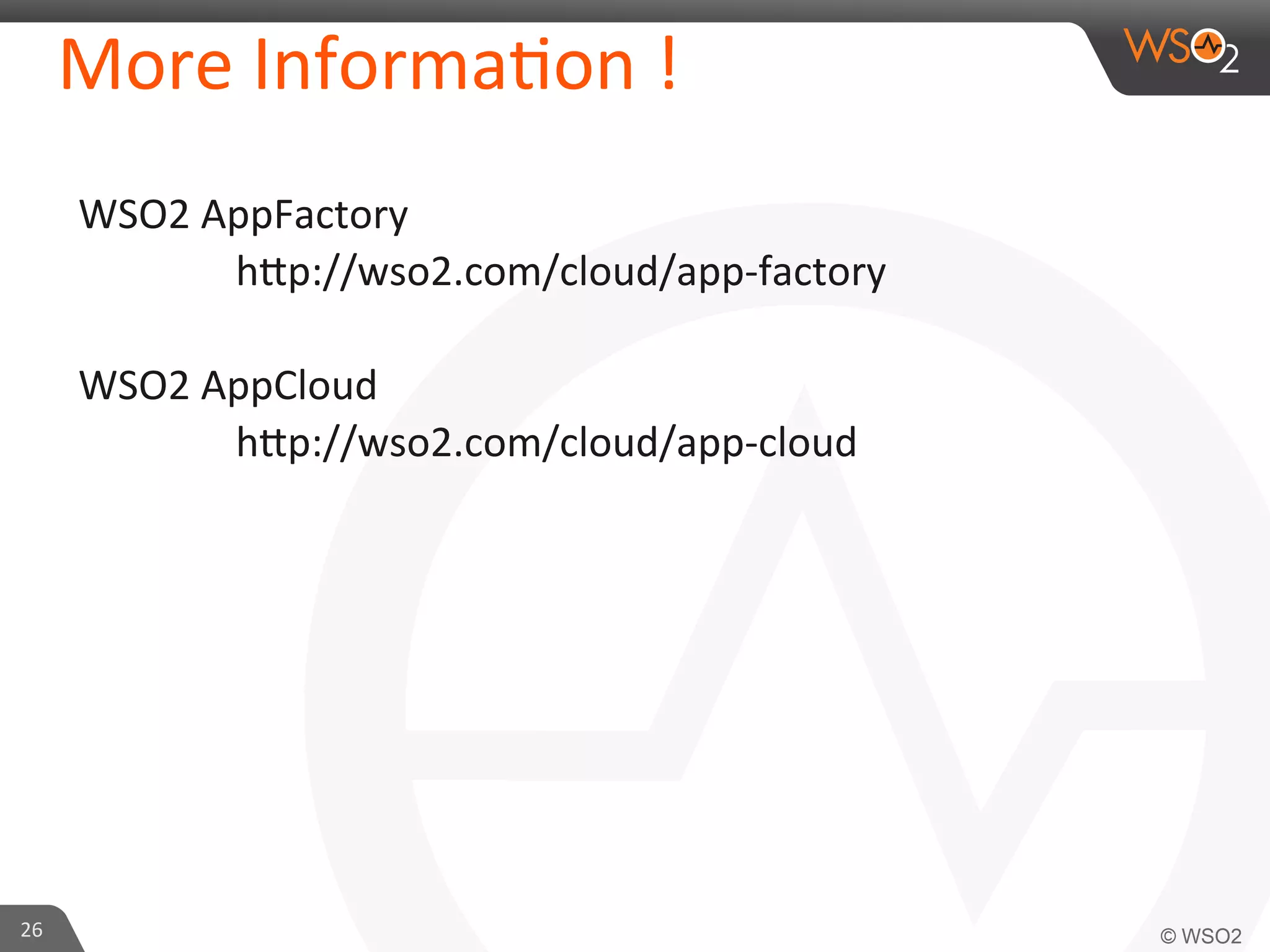26	
  
More	
  Informa6on	
  !	
  
WSO2	
  AppFactory	
  	
  
	
   	
  hep://wso2.com/cloud/app-­‐factory	
  
	
  
WSO2	
  AppCloud	
  	
  
	
   	
  hep://wso2.com/cloud/app-­‐cloud	
  
 