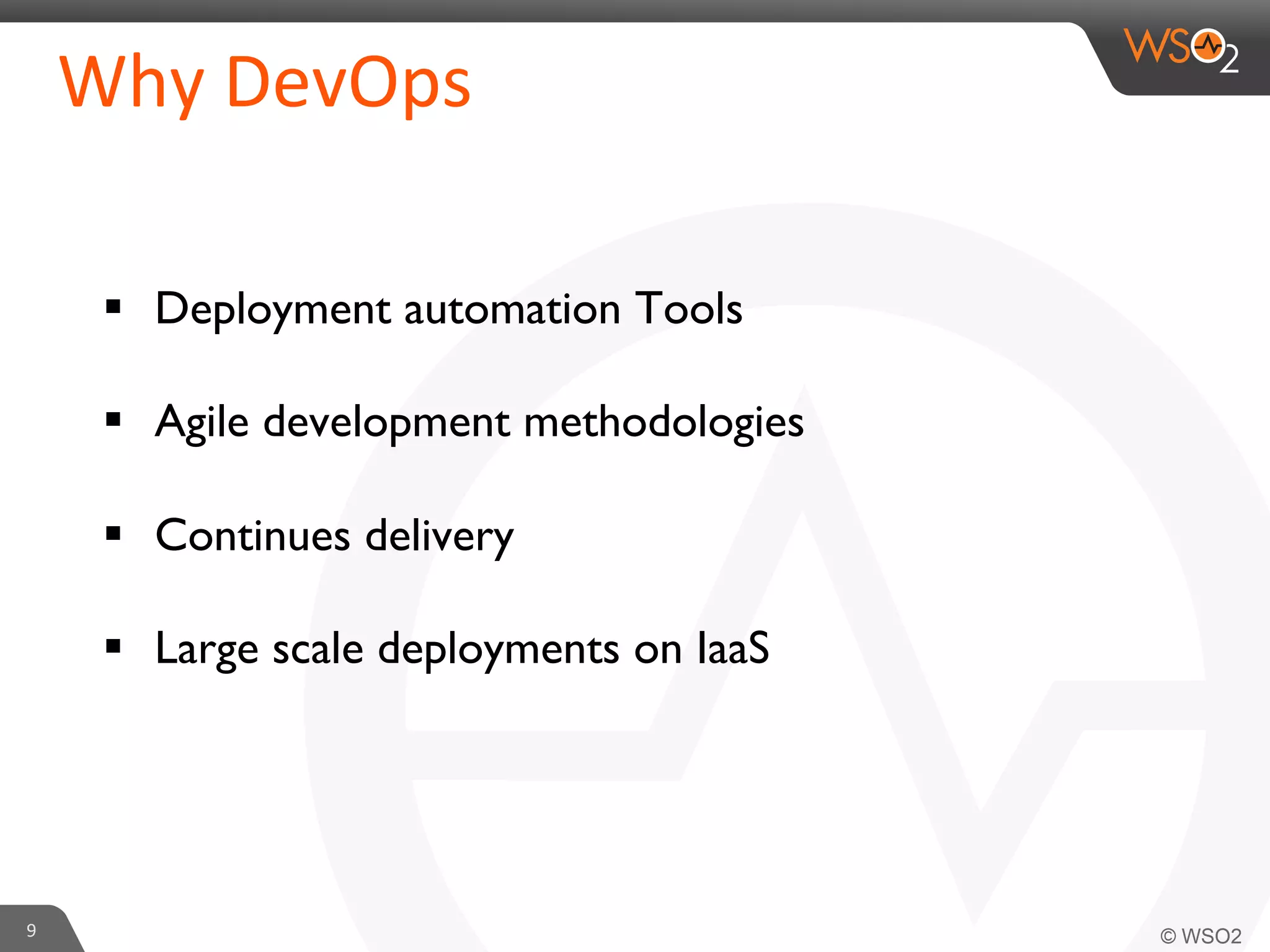 §  Deployment automation Tools	

	

§  Agile development methodologies	

§  Continues delivery	

§  Large scale deployments on IaaS	

9	
  
Why	
  DevOps	
  
 