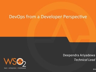 2014
Technical	
  Lead	
  
Deependra	
  Ariyadewa	
  
DevOps	
  from	
  a	
  Developer	
  Perspec6ve	
  
	
  
 