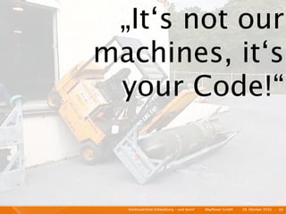 „It‘s not our
machines, it‘s
 your Code!“



  Kontinuierliche Entiwcklung - und dann?   I   Mayﬂower GmbH   I   28. Oktober 2010   I 10
 