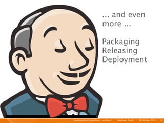 ... and even
                             more ...

                             Packaging
                             Releasing
                             Deployment




Kontinuierliche Entiwcklung - und dann?   I   Mayﬂower GmbH   I   28. Oktober 2010   I 24
 