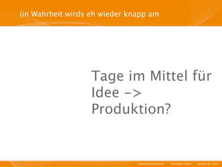 (in Wahrheit wirds eh wieder knapp am




                  Tage im Mittel für
                  Idee ->
                  Produktion?


                               Unternehmensportrait   I   Mayﬂower GmbH   I   January 29, 2010   I
 