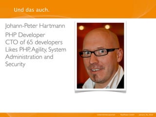 Und das auch.


Johann-Peter Hartmann
PHP Developer
CTO of 65 developers
Likes PHP, Agility, System
Administration and
Security




                             Unternehmensportrait   I   Mayﬂower GmbH   I   January 29, 2010   I
 