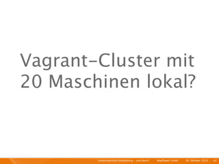 Vagrant-Cluster mit
20 Maschinen lokal?



        Kontinuierliche Entiwcklung - und dann?   I   Mayﬂower GmbH   I   28. Oktober 2010   I 42
 