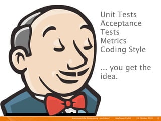 Unit Tests
                             Acceptance
                             Tests
                             Metrics
                             Coding Style

                             ... you get the
                             idea.




Kontinuierliche Entiwcklung - und dann?   I   Mayﬂower GmbH   I   28. Oktober 2010   I 55
 