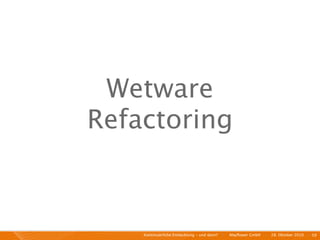 Wetware
Refactoring



    Kontinuierliche Entiwcklung - und dann?   I   Mayﬂower GmbH   I   28. Oktober 2010   I 59
 